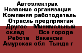 Автоэлектрик › Название организации ­ Компания-работодатель › Отрасль предприятия ­ Другое › Минимальный оклад ­ 1 - Все города Работа » Вакансии   . Амурская обл.,Тында г.